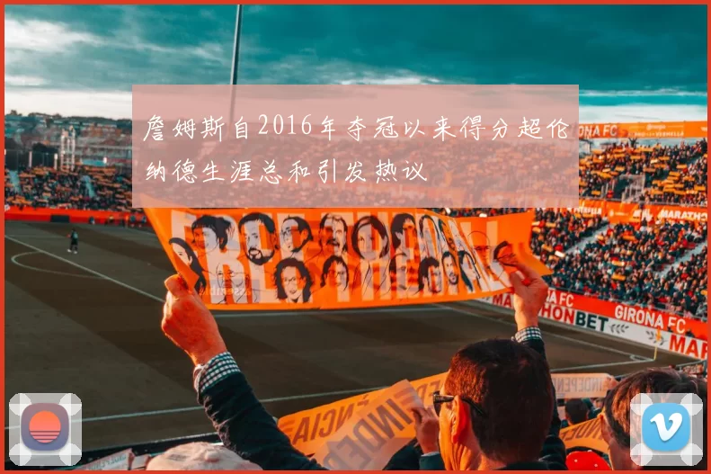 詹姆斯自2016年夺冠以来得分超伦纳德生涯总和引发热议